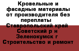 Кровельные и фасадные материалы от производителя без переплаты - Ставропольский край, Советский р-н, Зеленокумск г. Строительство и ремонт » Материалы   . Ставропольский край